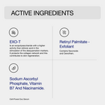 Active Ingredients - Exo T - Retinyl Palmitate - Exfoliant - Sodium Ascorbyl Phosphate, Vitamin B7 and Niacinamide